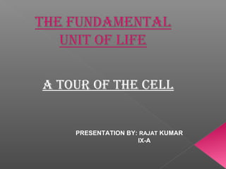A TOUR OF THE CELL
PRESENTATION BY: RAJAT KUMAR
IX-A
 