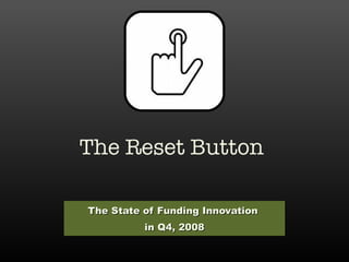 The Reset Button The State of Funding Innovation  in Q4, 2008 