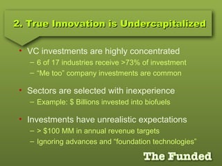 2. True Innovation is Undercapitalized2. True Innovation is Undercapitalized
• VC investments are highly concentrated
– 6 ...