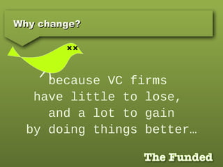 Why change?Why change?
because VC firms
have little to lose,
and a lot to gain
by doing things better…
 