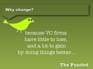 Why change? because VC firms  have little to lose,  and a lot to gain by doing things better… 