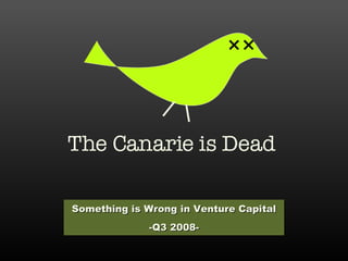 The Canarie is Dead Something is Wrong in Venture Capital -Q3 2008- 