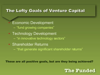 The Lofty Goals of Venture Capital <ul><li>Economic Development </li></ul><ul><ul><li>“fund growing companies” </li></ul><...