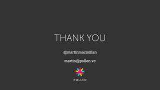 THANK YOU
@martinmacmillan
martin@pollen.vc
 