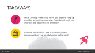 14
TAKEAWAYS
Test & Develop relentlessly before you begin to ramp up
your User Acquisition campaign. Don’t launch until yo...