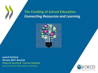 The Funding of School Education
Connecting Resources and Learning
Launch Seminar
26 June 2017, Brussels
Deborah Nusche & Thomas Radinger
Directorate for Education and Skills
 