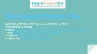 The Funeral Program Site
Address: 5080 Virginia Pkwy STE 700, McKinney, TX 75071
Phone: (800) 773-9026
Website: https://www.funeralprogram-site.com/funeral-program-templates
Twitter: https://www.twitter.com/funeralprograms
Googlesite: https://mgyb.co/s/vRA3U
Google Folder: https://mgyb.co/s/WNsx4
 