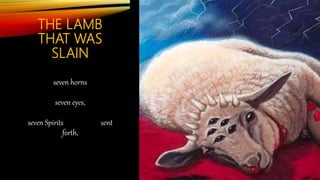 THE LAMB
THAT WAS
SLAIN
seven horns
seven eyes,
seven Spirits sent
forth,
representing
omnipresence
 
