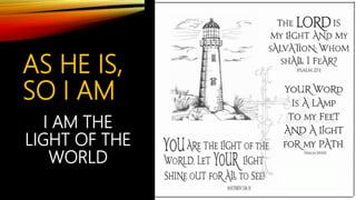 AS HE IS,
SO I AM
I AM THE
LIGHT OF THE
WORLD
 