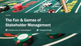The Fun & Games of
Stakeholder Management
CallaghanDesignlinkedin.com/in/chriscallaghan
 