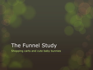 The Funnel Study
Shopping carts and cute baby bunnies
 