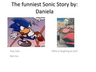 The funniest Sonic Story by: Daniela Haa, haa.   Who is laughing at me?  Not me. 