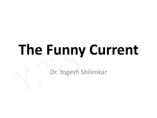 The Funny Current
Dr. Yogesh Shilimkar
 