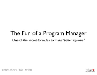 The Fun of a Program Manager
           One of the secret formulas to make "better software"




Better Software - 2009 - Firenze
                                                                  1
 
