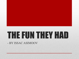 THE FUN THEY HAD
- BY ISSAC ASIMOOV
 
