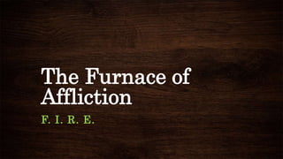 The Furnace of
Affliction
F. I. R. E.
 