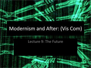 Modernism and After: (Vis Com)

       Lecture 9: The Future
 