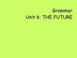 Grammar Unit 6: THE FUTURE 