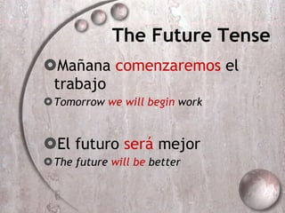 The Future Tense Mañana  comenzaremos  el trabajo Tomorrow  we will begin  work El futuro  será  mejor The future  will be  better 