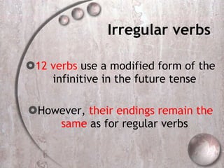 Irregular verbs 12 verbs  use a modified form of the infinitive in the future tense However,  their endings remain the same  as for regular verbs 