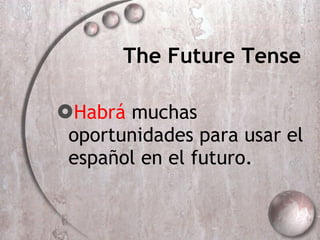 The Future Tense Habrá  muchas oportunidades para usar el español en el futuro. 
