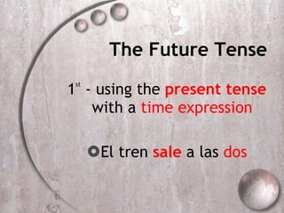 The Future Tense 1 st  - using the  present tense  with a  time expression El tren  sale  a las  dos 