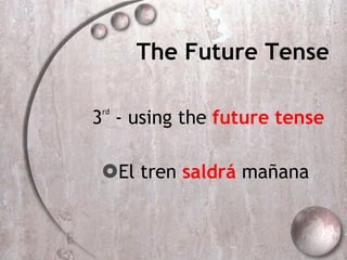 The Future Tense 3 rd  - using the  future tense El tren  saldr á  ma ñana   