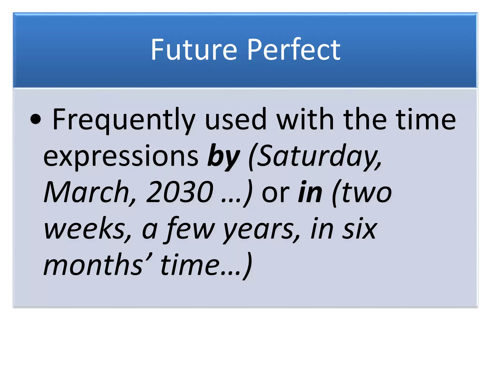 Future Perfect
• Frequently used with the time
expressions by (Saturday,
March, 2030 …) or in (two
weeks, a few years, in six
months’ time…)
 