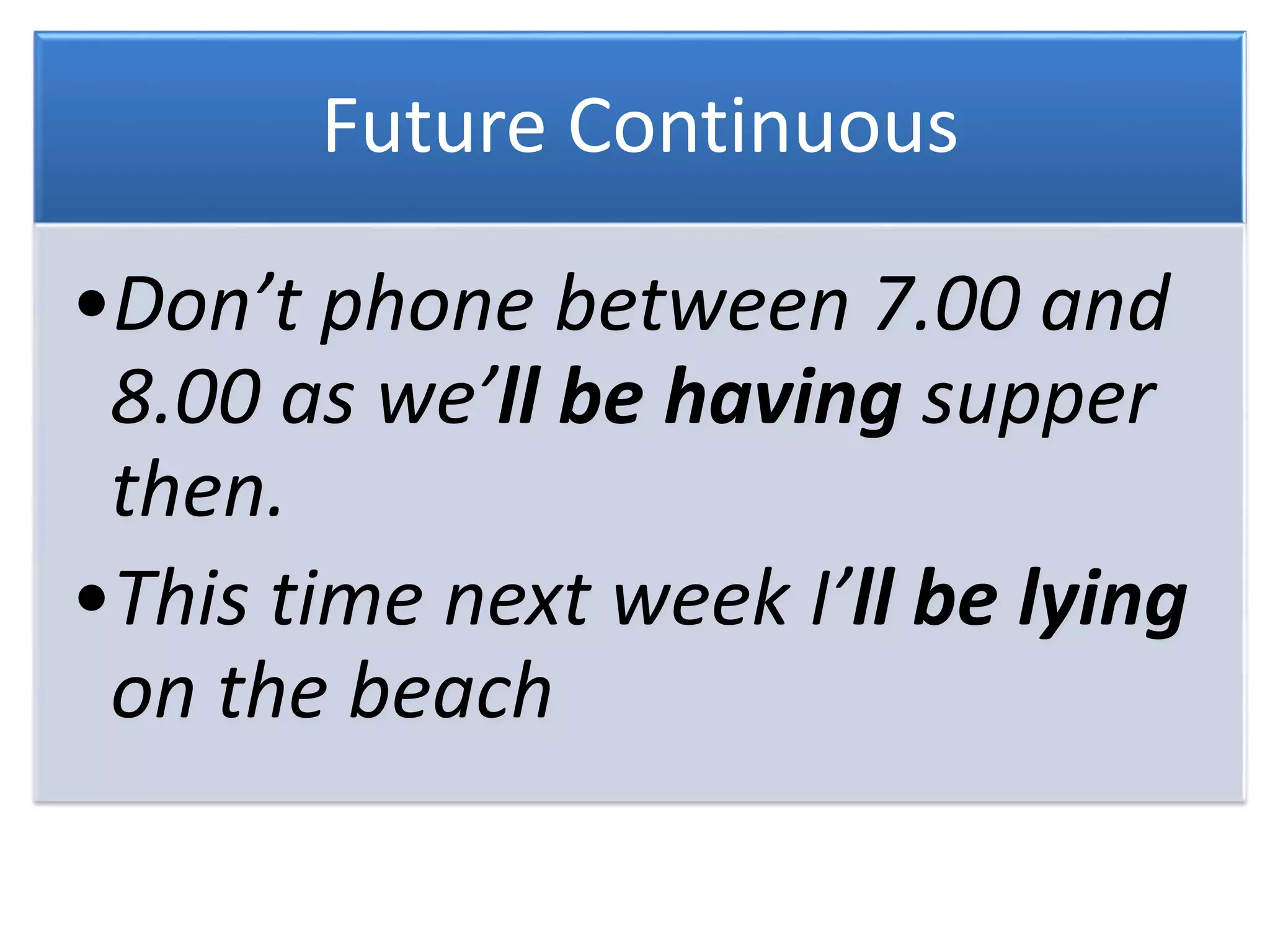 Future Continuous
•Don’t phone between 7.00 and
8.00 as we’ll be having supper
then.
•This time next week I’ll be lying
on the beach
 