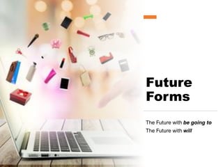 Future
Forms
The Future with be going to
The Future with will
 