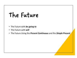 The Future
• The Future with be going to
• The Future with will
• The Future Using the Present Continuous and the Simple Present
 