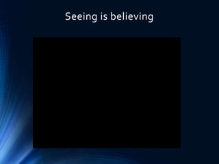 Seeing is believing
 