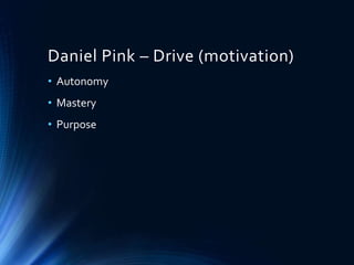 Daniel Pink – Drive (motivation)
• Autonomy
• Mastery
• Purpose
 