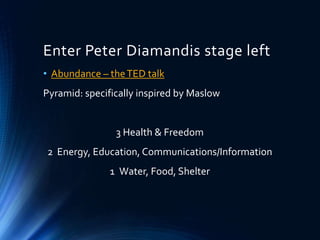 Enter Peter Diamandis stage left
• Abundance – theTED talk
Pyramid: specifically inspired by Maslow
3 Health & Freedom
2 Energy, Education, Communications/Information
1 Water, Food, Shelter
 