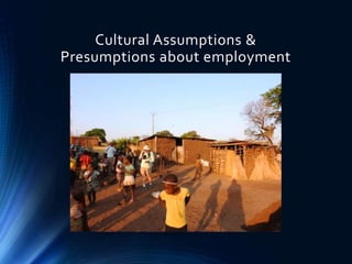 Cultural Assumptions &
Presumptions about employment
 