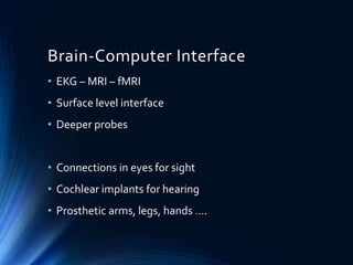 Brain-Computer Interface
• EKG – MRI – fMRI
• Surface level interface
• Deeper probes
• Connections in eyes for sight
• Cochlear implants for hearing
• Prosthetic arms, legs, hands ….
 