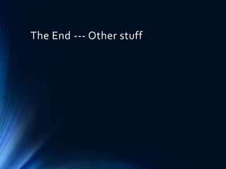 The End --- Other stuff
 