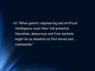 HD:“When genetic engineering and artificial
intelligence revel their full potential,
liberalism, democracy and free markets
might be as obsolete as flint knives and …
communism.”
 