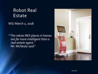 Robot Real
Estate
WSJ March 2, 2018
“’The robots REX places in homes
are far more intelligent than a
real-estate agent.’
Mr. McNealy said”
9/7/201871
 