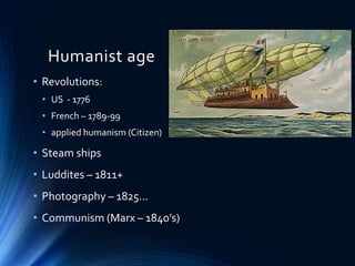 Humanist age
• Revolutions:
• US - 1776
• French – 1789-99
• applied humanism (Citizen)
• Steam ships
• Luddites – 1811+
• Photography – 1825…
• Communism (Marx – 1840’s)
 