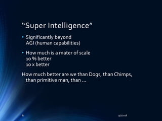 “Super Intelligence”
• Significantly beyond
AGI (human capabilities)
• How much is a mater of scale
10 % better
10 x better
How much better are we than Dogs, than Chimps,
than primitive man, than …
9/7/201881
 