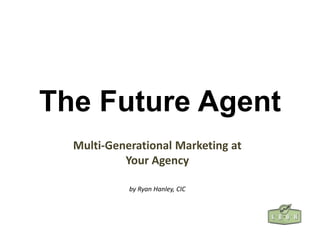 The Future Agent
  Multi-Generational Marketing at
           Your Agency

            by Ryan Hanley, CIC
 
