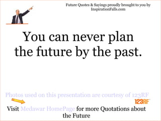 You can never plan the future by the past. Photos used on this presentation are courtesy of 123RF Visit  Medawar HomePage  for more Quotations about the Future Future Quotes & Sayings proudly brought to you by InspirationFalls.com 