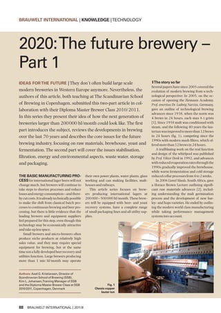 BRAUWELT INTERNATIONAL | KNOWLEDGE | TECHNOLOGY




2020: The future brewery –
Part 1
IDEAS FOR THE FUTURE | They don’t often build large scale                                          lThe story so far
                                                                                                   Several papers have since 2005 covered the
modern breweries in Western Europe anymore. Nevertheless, the                                      evolution of modern brewing from a tech-
authors of this article, both teaching at The Scandinavian School                                  nological perspective: In 2005, on the oc-
                                                                                                   casion of opening the Ziemann Academy,
of Brewing in Copenhagen, submitted this two-part article in col-                                  Prof. emeritus Dr. Ludwig Narziss, Germany,
laboration with their Diploma Master Brewer Class 2010/2011.                                       gave an outline of technological brewing
                                                                                                   advances since 1938, when the norm was
In this series they present their idea of how the next generation of                               4 brews in 24 hours, each max 6 t grists
breweries larger than 200 000 hl/month could look like. The first                                  [1]. Since 1958 malt was conditioned with
                                                                                                   steam, and the following 40 years the lau-
part introduces the subject, reviews the developments in brewing                                   tertun was improved to more than 12 brews
over the last 70 years and describes the core issues for the future                                in 24 hours (fig. 1), competing since the
                                                                                                   1990s with modern mash filters, which of-
brewing industry, focusing on raw materials, brewhouse, yeast and                                  fered more than 12 brews in 24 hours.
fermentation. The second part will cover the issues stabilisation,                                    A trailblazing work on the real function
                                                                                                   and design of the whirlpool was published
filtration, energy and environmental aspects, waste water, storage                                 by Prof. Viktor Denk in 1992, and advances
and packaging.                                                                                     with reduced evaporation rates through the
                                                                                                   1990s gradually improved the brewhouse,
                                                                                                   while warm fermentation and cold storage
THE BASIC MANUFACTURING PRO-                       their own power plants, water plants, glass     reduced cellar processes from 4 to 2 weeks.
CESS for international lager beers will not        working and can making facilities, malt-           In 2006 Lionel Maule, South Africa, gave
change much, but brewers will continue to          houses and railways.                            a Horace Brown Lecture outlining signifi-
take steps to shorten processes and reduce            This article series focuses on brew-         cant raw materials advances [2], includ-
losses and energy consumption – and there-         ers producing international lagers at           ing understanding the malt germination
by cut costs. It is already technically possible   200 000 – 500 000 hl/month. These brew-         process and the development of new bar-
to make the shift from classical batch pro-        ers will be equipped with beer- and yeast       ley- and hops varieties. He ended by outlin-
cesses to continuous brewing and beer pro-         recovery systems, have a complete range         ing the modern world class manufacturing
cessing, but there is little evidence that the     of small packaging lines and all utility sup-   while taking performance management
leading brewers and equipment suppliers            plies.                                          systems into account.
feel prepared for this step, even though this
technology may be economically attractive
and take up less space.
   Small brewers and micro-brewers often
produce niche products at relatively high
sales value, and they may require special
equipment for brewing, but at the same
time not a fully developed beer recovery and
utilities function. Large brewers producing
more than 1 mio hl/month may operate


Authors: Axel G. Kristiansen, Director of
Scandinavian School of Brewing (SSB),
Kim L. Johansen,Training Manager of SSB
and the Diploma Master Brewer Class at SSB                         Fig. 1
2010/2011, Copenhagen, Denmark                           Classic copper
                                                             lauter tun




88 BRAUWELT INTERNATIONAL | 2011/II
 
