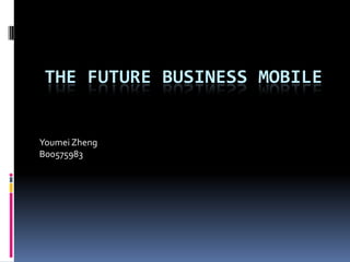 The future business MOBILE YoumeiZheng B00575983 