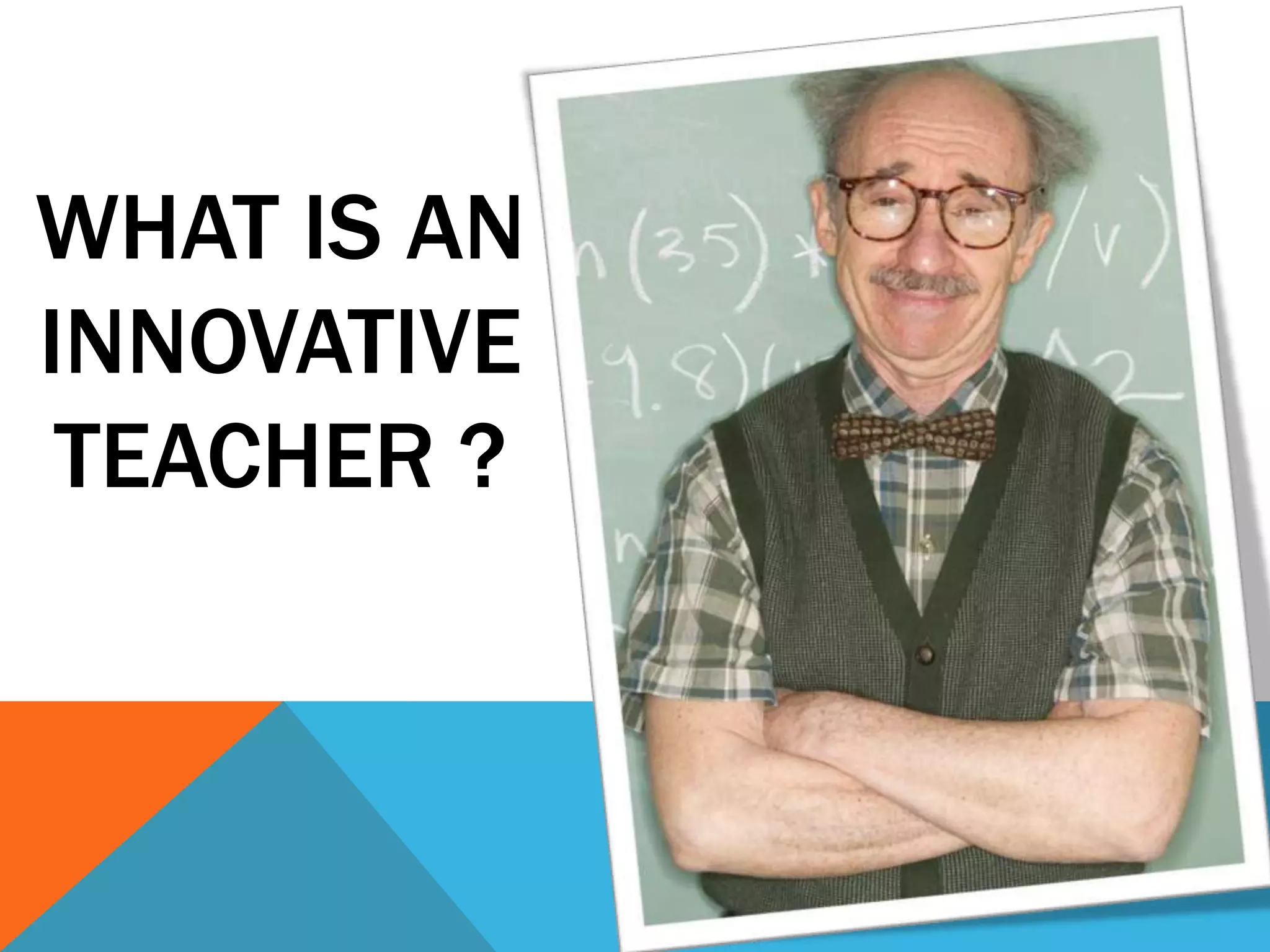 WHAT IS AN
INNOVATIVE
TEACHER ?
 