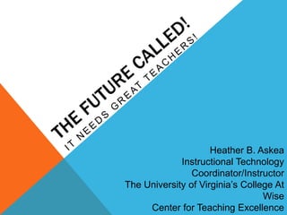 Heather B. Askea
Instructional Technology
Coordinator/Instructor
The University of Virginia’s College At
Wise
Center for Teaching Excellence
 