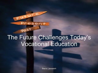 The Future Challenges Today’s Vocational Education Mervi Jansson 