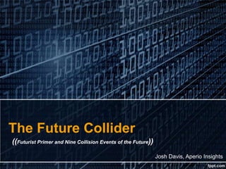 The Future Collider
((Futurist Primer and Nine Collision Events of the Future))
                                                              Josh Davis, Aperio Insights
 