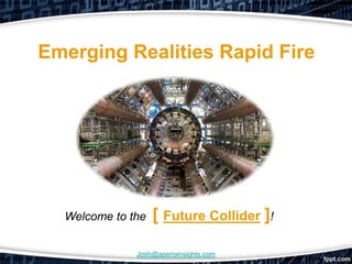 Emerging Realities Rapid Fire




  Welcome to the   [ Future Collider ]!

              Josh@aperioinsights.com
 